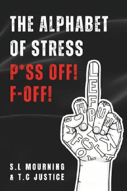 The Alphabet Of Stress: F*off P*ss Off! by T. C. Justice, S. L. Mourning