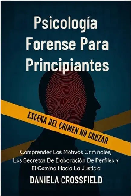 Psicología Forense Para Principiantes: Comprender Los Motivos Criminales, Los Secretos De Elaboración De Perfiles y El Camino Hacia La Justicia by Crossfield, Daniela