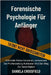Forensische Psychologie für Anfänger: Kriminelle Motive Verstehen, Geheimnisse Der Profilerstellung Aufdecken Und Den Weg Zur Gerechtigkeit by Crossfield, Daniela