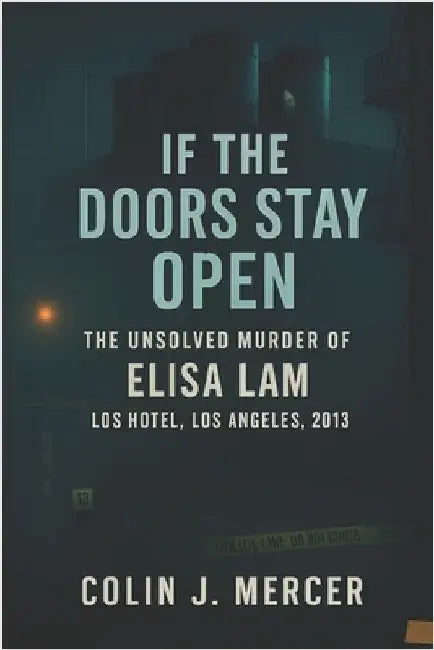 If the Doors Stay Open: The Unsolved Murder of Elisa Lam, Cecil Hotel, Los Angeles, 2013 by Mercer, Colin J.