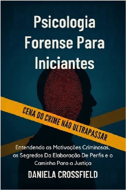 Psicologia Forense Para Iniciantes: Entendendo as Motivações Criminosas, os Segredos Da Elaboração De Perfis e o Caminho Para a Justiça by Crossfield, Daniela