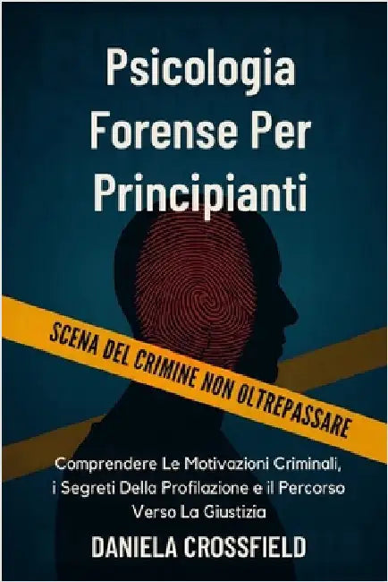 Psicologia Forense Per Principianti: Comprendere Le Motivazioni Criminali, i Segreti Della Profilazione e il Percorso Verso La Giustizia by Crossfield, Daniela