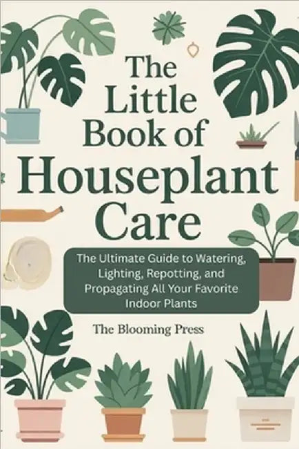 The Little Book of Houseplant Care: The Ultimate Guide to Watering, Lighting, Repotting, and Propagating All Your Favorite Indoor Plants by Press, Blooming