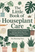 The Little Book of Houseplant Care: The Ultimate Guide to Watering, Lighting, Repotting, and Propagating All Your Favorite Indoor Plants by Press, Blooming