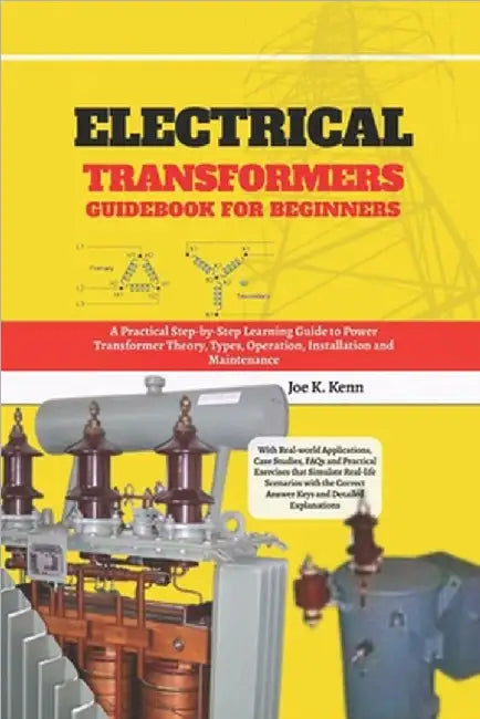 Electrical Transformers Guidebook for Beginners: A Practical Step-by-Step Learning Guide to Power Transformer Theory, Types, Operation, Installation a by Kenn, Joe K.