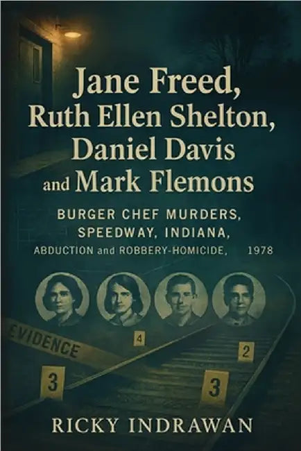 The Unsolved Murder of Jane Freed, Ruth Ellen Shelton, Daniel Davis, and Mark Flemons: Burger Chef Murders, Speedway, Indiana, Abduction and Robbery-H by Indrawan, Ricky