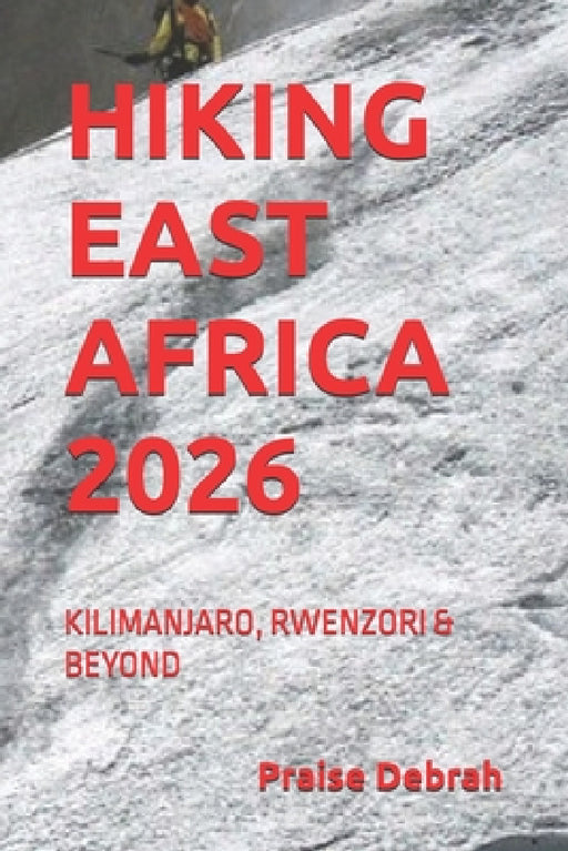 Hiking East Africa 2026: Kilimanjaro, Rwenzori & Beyond by Praise Debrah