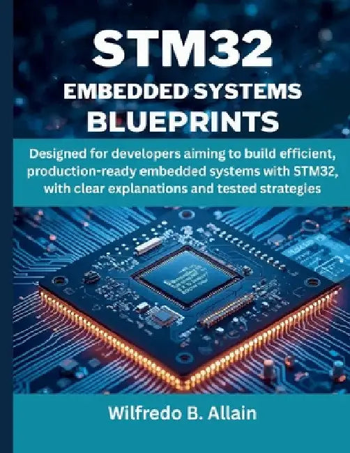 STM32 Embedded Systems Blueprint: Designed for developers aiming to build efficient, production-ready embedded systems with STM32, with clear explanat by Wilfredo B. Allain