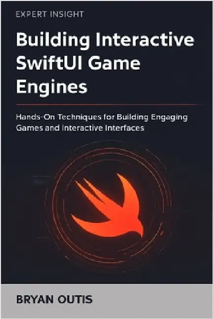 Building Interactive SwiftUI Game Engines: Hands-On Techniques for Building Engaging Games and Interactive Interfaces by Outis, Bryan