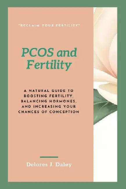 PCOS and Fertility: A Natural Guide to Boosting Fertility, Balancing Hormones, and Increasing Your Chances of Conception by Delores J. Daley