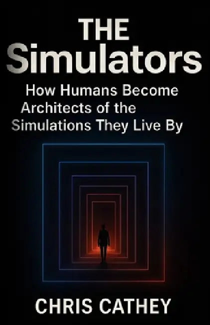 The Simulators: How Humans Construct Simulations to Live by by Chris Cathey