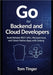 Go for Backend and Cloud Developers: Build Reliable REST APIs, Microservices, and Cloud-Native Apps with Golang by Tinger, Tom