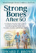 Strong Bones After 50: A Complete Step-by-Step Guide to Strengthening Your Bones with Nutrition, Exercise, and Lifestyle Habits by Edward F. Brown