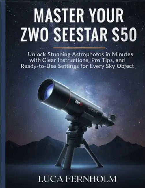 Master Your ZWO Seestar S50: Unlock Stunning Astrophotos in Minutes with Clear Instructions, Pro Tips, and Ready-to-Use Settings for Every Sky Object by Fernholm, Luca
