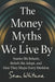 The Money Myths We Live By: Stories We Inherit, Beliefs We Adopt, and How They Shape Every Decision by Soren Whitmore