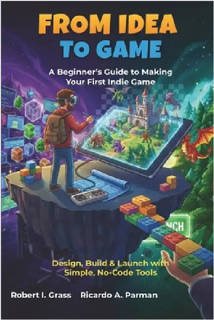 From Idea To Game: A Beginner's Guide to Making Your First Indie Game: Design, Build & Launch with Simple, No-Code Tools by Parman, Ricardo A.