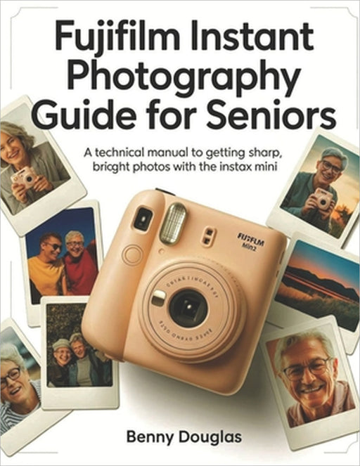 Fujifilm Instant Photography Guide for seniors: A Technical Manual to Getting Sharp, Bright Photos with the Instax Mini. by Benny Douglas