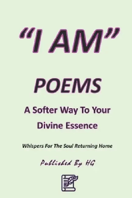 "I Am" Poems: A Softer Way To Your Divine Essence: Whispers For The Soul Returning Home by Hernando Gomez