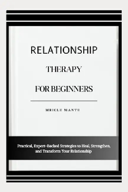 Relationship Therapy for Beginners: Practical, Expert-Backed Strategies to Heal, Strengthen, and Transform Your Relationship by Mricle Mante