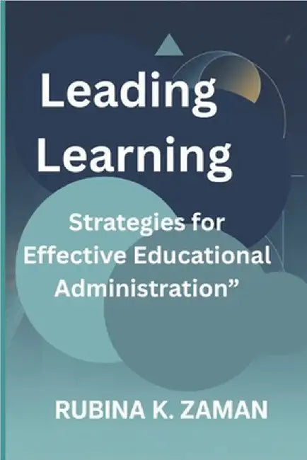Leading Learning: Strategies for Effective Educational Administration" by Zaman, Rubina K.