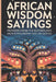 African Wisdom Sayings: Proverbs From The Motherland Ubuntu Philosophy and Life Quotes by Thomas Bika
