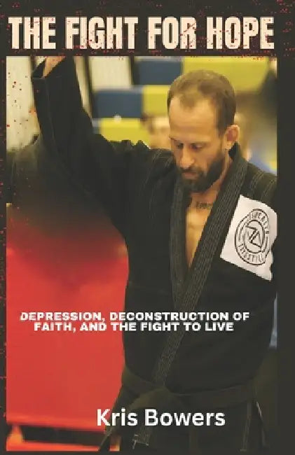 The Fight for Hope: Depression, Deconstruction of Faith, Hope, and the Fight to Stay Alive. by Season Bowers, Kris Bowers