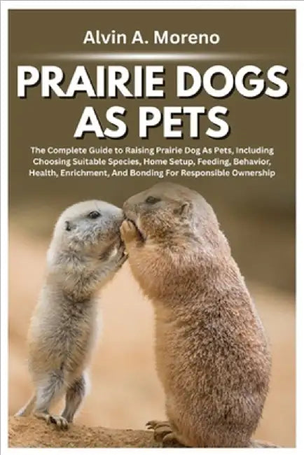 Prairie Dogs as Pets: The Complete Guide to Raising Prairie Dog As Pets, Including Choosing Suitable Species, Home Setup, Feeding, Behavior, Health, E by Moreno, Alvin A.