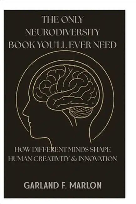 The Only Neurodiversity Book You'll Ever Need: How Different Minds Shape Human Creativity & Innovation. by Marlon, Garland F.