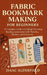 Fabric Bookmark Making for Beginners: A Complete Guide to Crafting Charming Reading Accessories with Patterns, Stitches, and Creativity by Isaac Alderfield