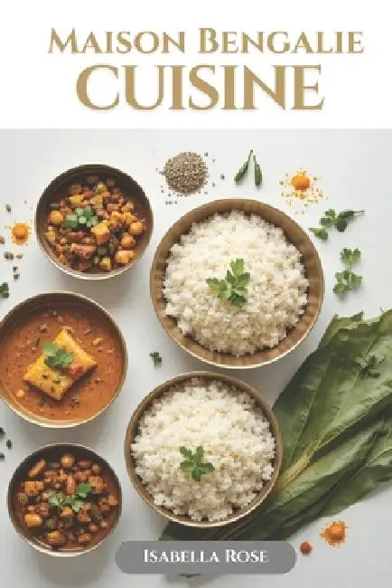 Cuisine Maison Bengalie: Des saveurs de Bengale rendues simples pour chaque cuisinier à la maison by Isabella Rose
