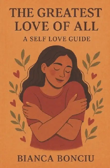 The Greatest Love of All: A Self Love Guide by Bianca Bonciu