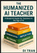 The Humanized AI Teacher: A Complete Blueprint for Transforming Any School-Mindset → Culture → Systems → Implementation → Auto by University, Di Tran