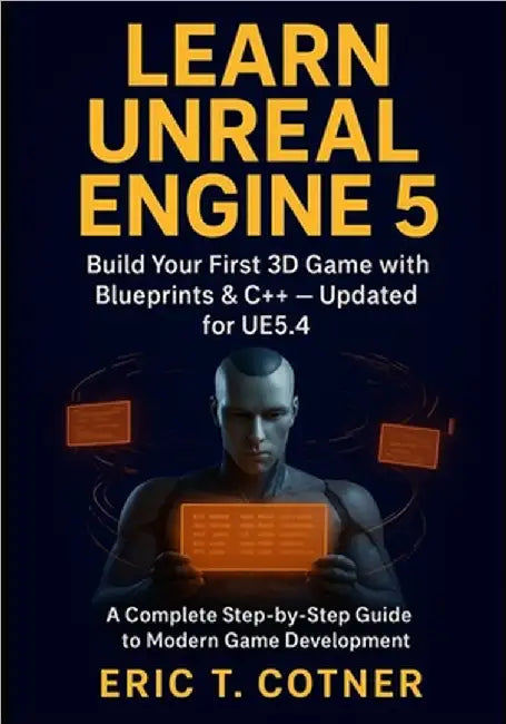 Learn Unreal Engine 5: Beginner's Guide to Game Development with Blueprints, C++, and Real-Time Graphics by Cotner, Eric T.