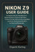 Nikon Z9 User Guide: A Complete Step-by-Step Manual to Master Autofocus, Exposure, 8K Video, Custom Controls, Advanced Shooting Modes, and Build a Pro by Elspeth Harling