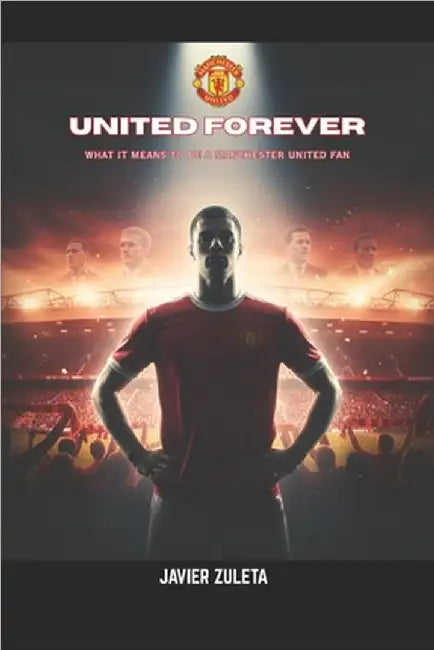 United Forever: What It Means to Be a Manchester United Fan by Zuleta, Javier