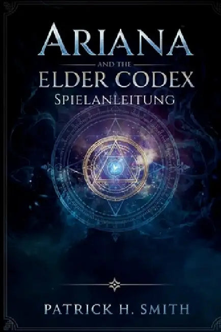 Ariana and the Elder Codex Spielanleitung: Die Komplettlösung, Kampfbeherrschung, Geheimnisse der Hintergrundgeschichte und Leitfaden für 100 % Spiela by Patrick H. Smith
