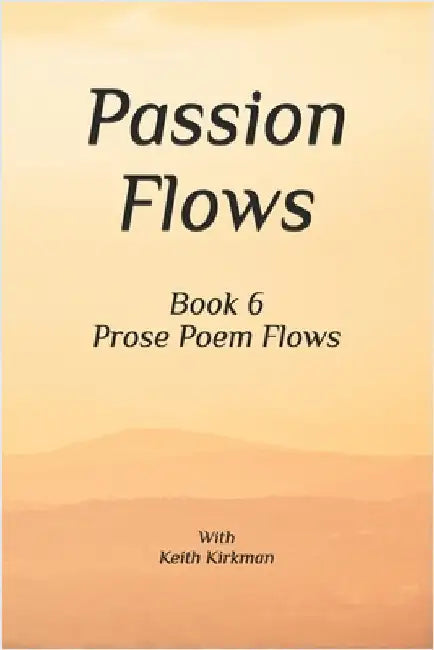 Passion Flows: Book 6 Prose Poems Flow by Kirkman, Keith