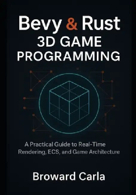 Bevy and Rust 3D Game Programming: A Practical Guide to Real-Time Rendering, ECS, and Game Architecture by Broward Carla