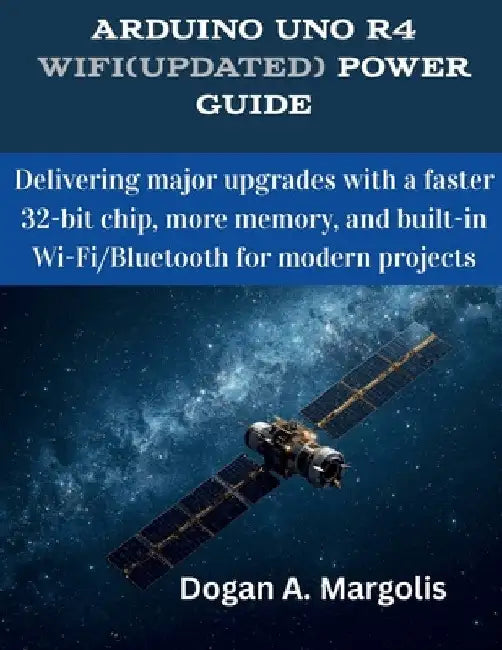 Arduino Uno R4 WiFi(Updated) Power Guide: Delivering major upgrades with a faster 32-bit chip, more memory, and built-in Wi-Fi/Bluetooth for modern pr by Dogan A. Margolis