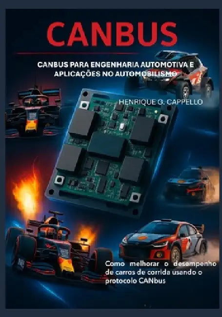 CANBUS para Engenharia Automotiva e Aplicações no Automobilismo: Como melhorar o desempenho de carros de corrida utilizando o protocolo CANBUS by Henrique G. Cappello