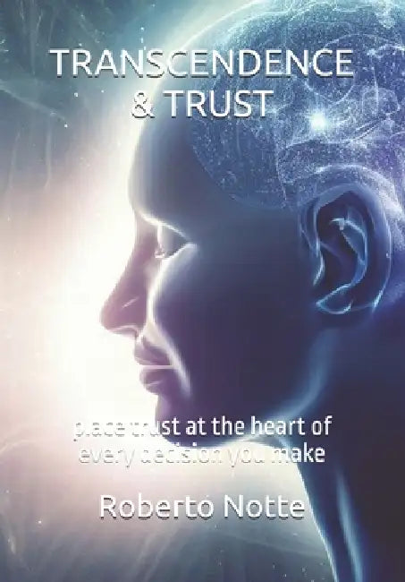 Transcendence & Trust: place trust at the heart of every decision you make by Roberto Notte
