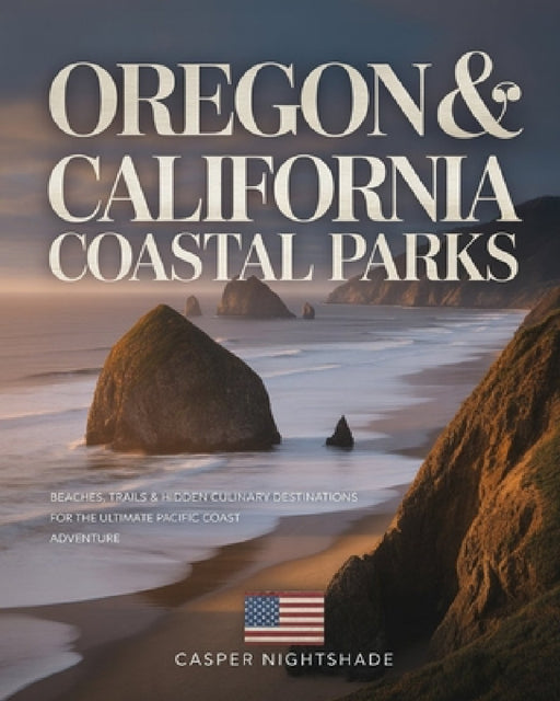 Oregon & California Coastal Parks: Beaches, Trails & Hidden Culinary Destinations for the Ultimate Pacific Coast Adventure by Casper Nightshade