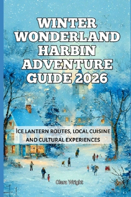 Winter Wonderland Harbin Adventure Guide 2026: Ice lantern routes, local cuisine and cultural experiences by Clara Wright