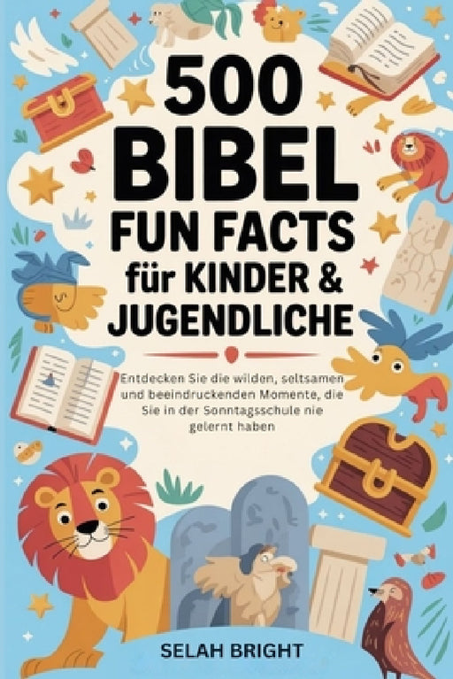 500 Bibel Fun Facts für Kinder & Jugendliche: Entdecken Sie die wilden, seltsamen und beeindruckenden Momente, die Sie in der Sonntagsschule nie geler by Selah Bright
