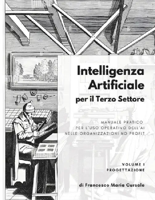 Intelligenza artificiale per il terzo settore - Volume 1: Progettazione: Manuale pratico per l'uso operativo dell'AI nelle organizzazioni no profit by Francesco Maria Cursale