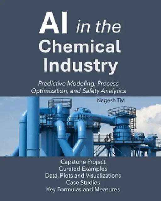AI in the Chemical Industry: Predictive Modeling, Process Optimization, and Safety Analytics by Nagesh Tm