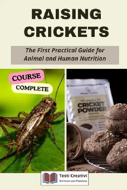 Raising Crickets: The First Practical Guide for Animal and Human Nutrition (Complete Course) by Testi Creativi