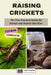 Raising Crickets: The First Practical Guide for Animal and Human Nutrition (Complete Course) by Testi Creativi