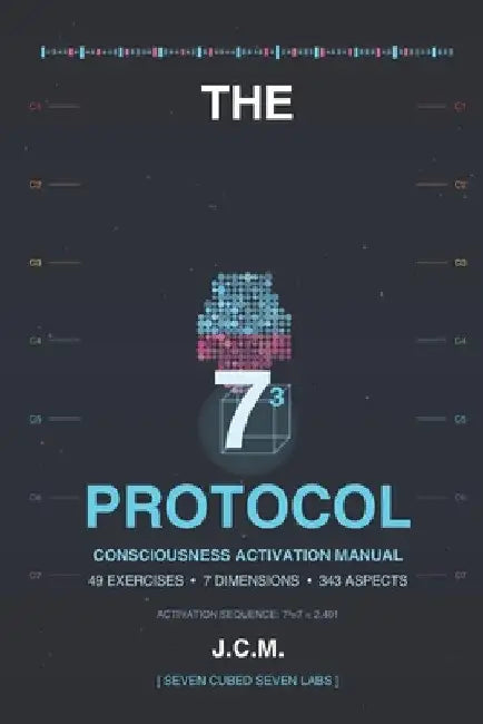 The 73 Protocol: Consciousness Activation Manual - 49 Exercises, 7 Dimensions, 343 Aspects by Julio C. Medina