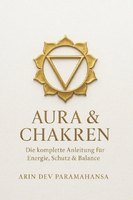 AURA & CHAKREN - Die komplette Anleitung für Energie, Schutz & Balance: Die sieben Chakren erkennen, öffnen und dauerhaft in Balance bringen by Arin Dev Paramahansa